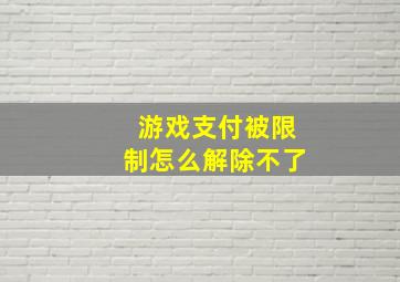 游戏支付被限制怎么解除不了