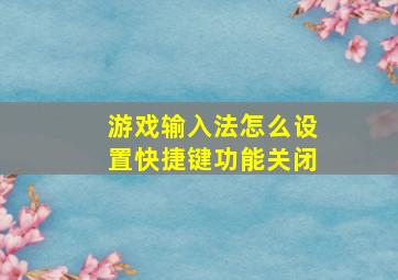 游戏输入法怎么设置快捷键功能关闭