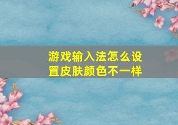 游戏输入法怎么设置皮肤颜色不一样