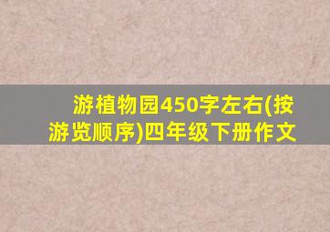 游植物园450字左右(按游览顺序)四年级下册作文