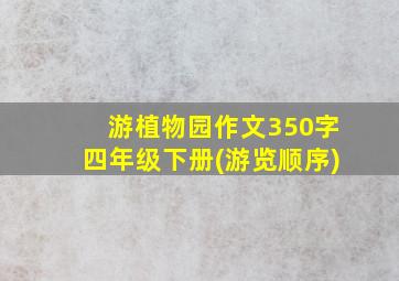 游植物园作文350字四年级下册(游览顺序)