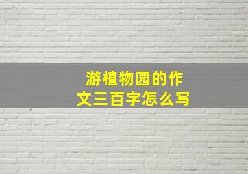 游植物园的作文三百字怎么写