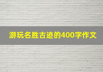 游玩名胜古迹的400字作文