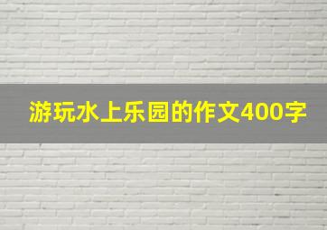 游玩水上乐园的作文400字