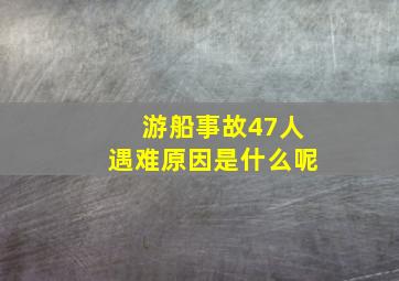 游船事故47人遇难原因是什么呢