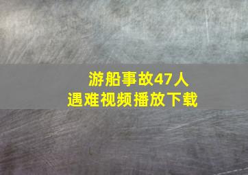 游船事故47人遇难视频播放下载