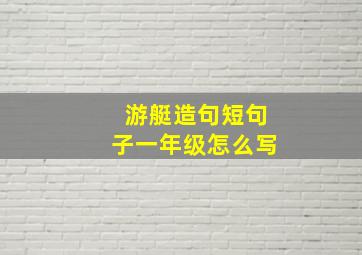 游艇造句短句子一年级怎么写