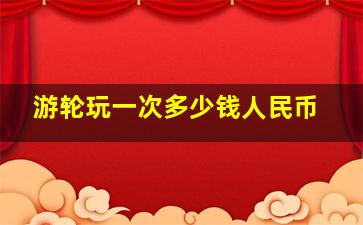 游轮玩一次多少钱人民币