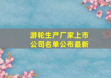 游轮生产厂家上市公司名单公布最新