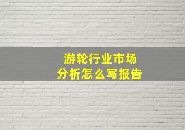 游轮行业市场分析怎么写报告