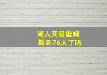 湖人交易詹姆斯到76人了吗