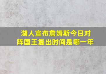 湖人宣布詹姆斯今日对阵国王复出时间是哪一年