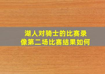 湖人对骑士的比赛录像第二场比赛结果如何