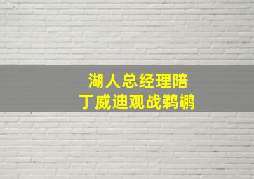 湖人总经理陪丁威迪观战鹈鹕