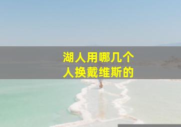 湖人用哪几个人换戴维斯的