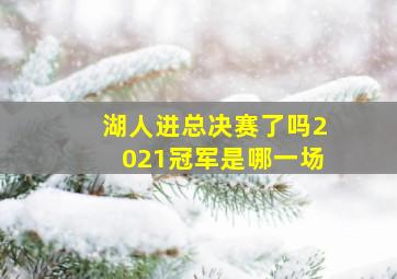 湖人进总决赛了吗2021冠军是哪一场