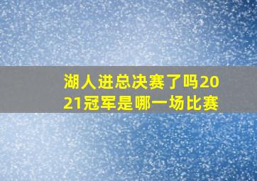 湖人进总决赛了吗2021冠军是哪一场比赛