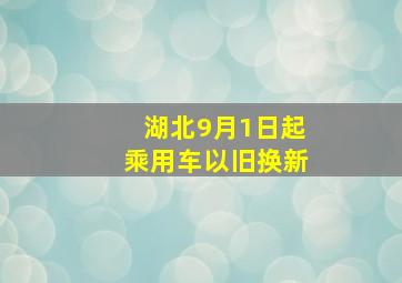 湖北9月1日起乘用车以旧换新