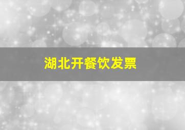 湖北开餐饮发票