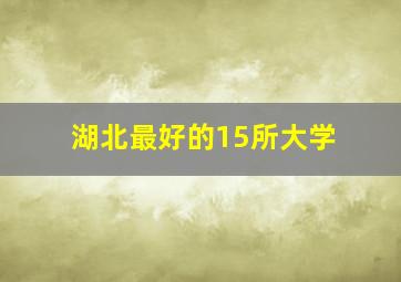 湖北最好的15所大学