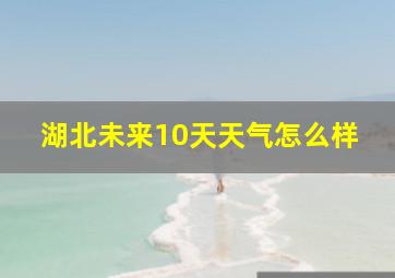 湖北未来10天天气怎么样