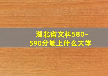 湖北省文科580~590分能上什么大学