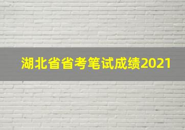 湖北省省考笔试成绩2021