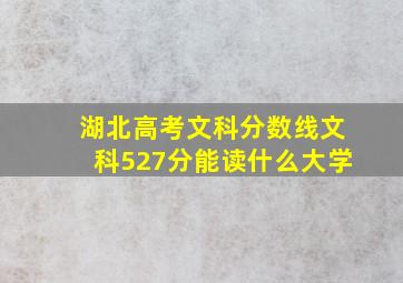 湖北高考文科分数线文科527分能读什么大学