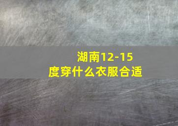 湖南12-15度穿什么衣服合适