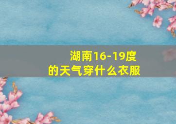 湖南16-19度的天气穿什么衣服