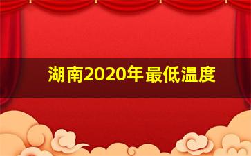 湖南2020年最低温度