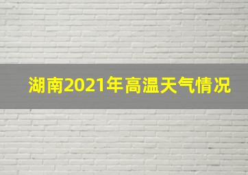 湖南2021年高温天气情况