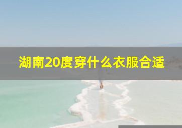 湖南20度穿什么衣服合适