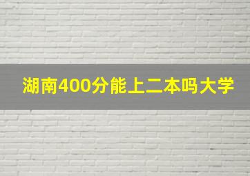 湖南400分能上二本吗大学