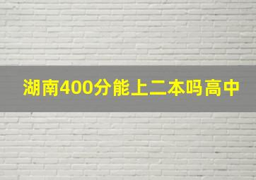 湖南400分能上二本吗高中