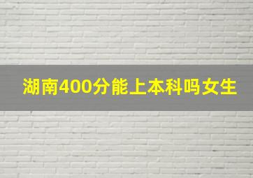 湖南400分能上本科吗女生