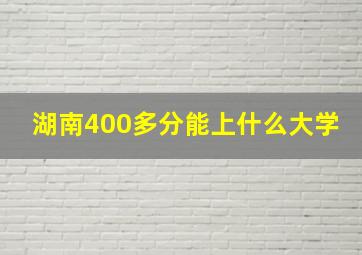 湖南400多分能上什么大学