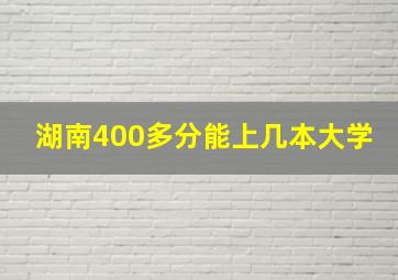 湖南400多分能上几本大学