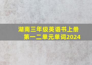 湖南三年级英语书上册第一二单元单词2024