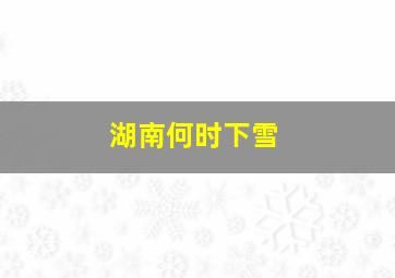 湖南何时下雪