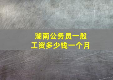 湖南公务员一般工资多少钱一个月