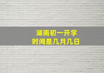 湖南初一开学时间是几月几日