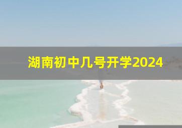 湖南初中几号开学2024