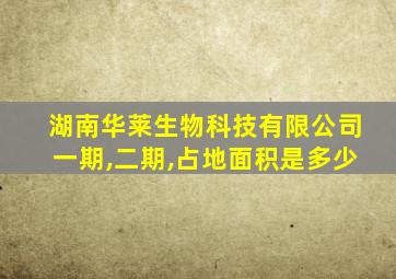 湖南华莱生物科技有限公司一期,二期,占地面积是多少