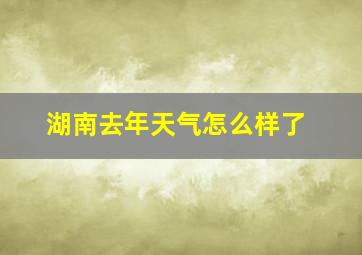 湖南去年天气怎么样了