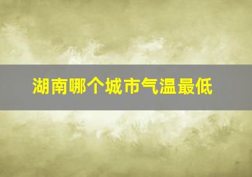 湖南哪个城市气温最低