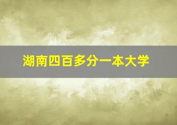 湖南四百多分一本大学