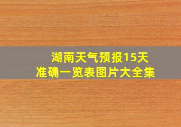 湖南天气预报15天准确一览表图片大全集