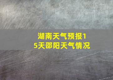 湖南天气预报15天邵阳天气情况