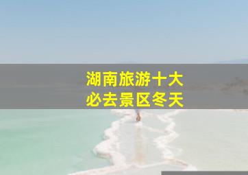 湖南旅游十大必去景区冬天